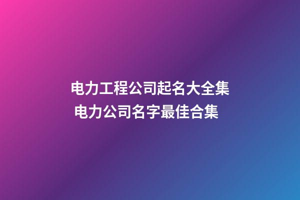 电力工程公司起名大全集 电力公司名字最佳合集-第1张-公司起名-玄机派